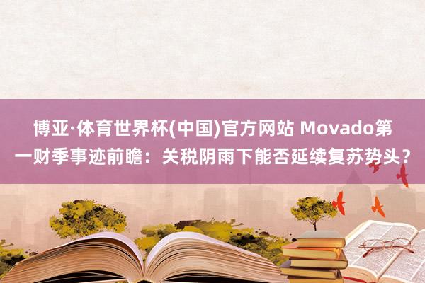 博亚·体育世界杯(中国)官方网站 Movado第一财季事迹前瞻：关税阴雨下能否延续复苏势头？