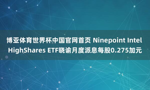 博亚体育世界杯中国官网首页 Ninepoint Intel HighShares ETF晓谕月度派息每股0.275加元