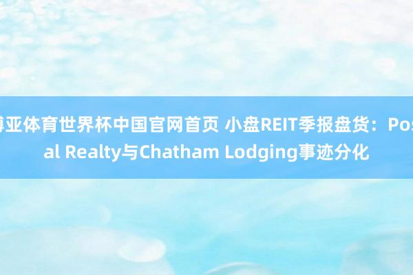 博亚体育世界杯中国官网首页 小盘REIT季报盘货：Postal Realty与Chatham Lodging事迹分化