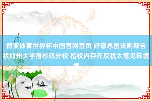 博亚体育世界杯中国官网首页 好意思国法则部告状加州大学洛杉矶分校 指校内存在反犹太意见环境