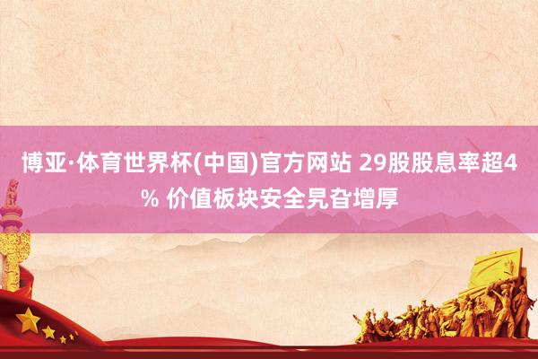 博亚·体育世界杯(中国)官方网站 29股股息率超4% 价值板块安全旯旮增厚