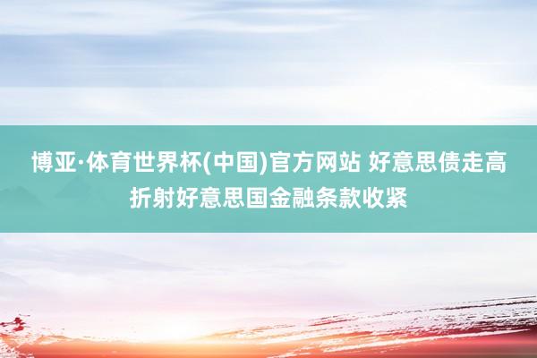 博亚·体育世界杯(中国)官方网站 好意思债走高折射好意思国金融条款收紧