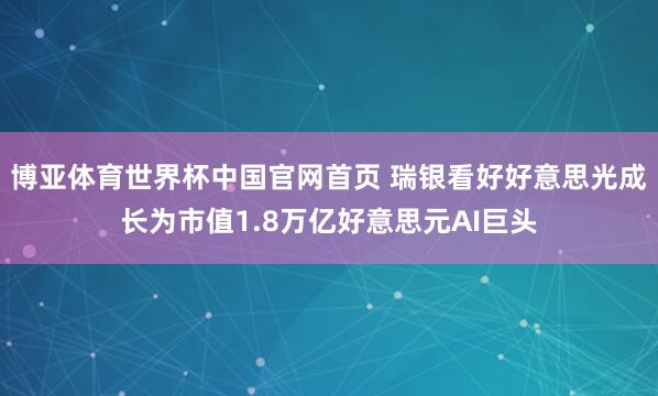 博亚体育世界杯中国官网首页 瑞银看好好意思光成长为市值1.8万亿好意思元AI巨头