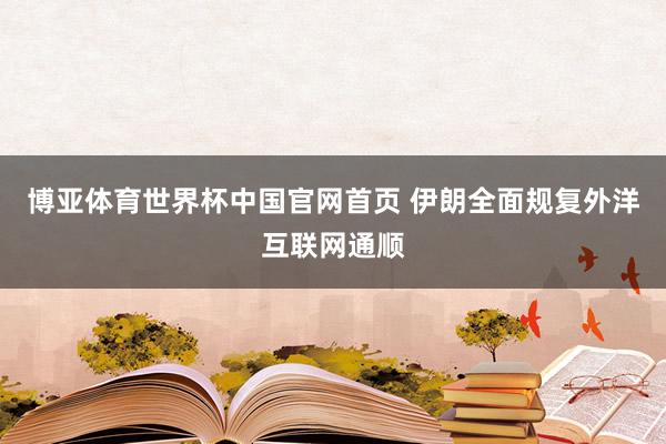 博亚体育世界杯中国官网首页 伊朗全面规复外洋互联网通顺