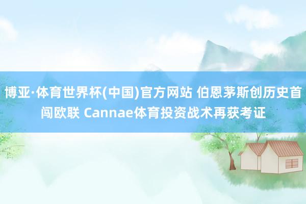 博亚·体育世界杯(中国)官方网站 伯恩茅斯创历史首闯欧联 Cannae体育投资战术再获考证