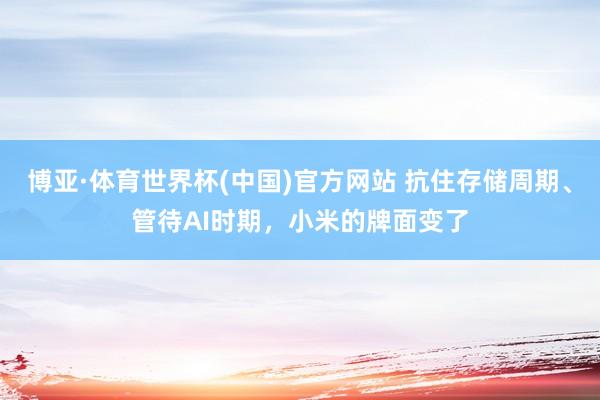 博亚·体育世界杯(中国)官方网站 抗住存储周期、管待AI时期，小米的牌面变了