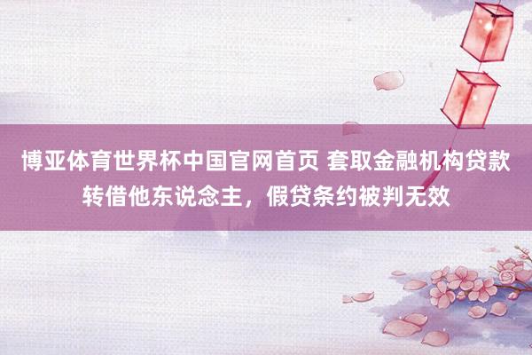 博亚体育世界杯中国官网首页 套取金融机构贷款转借他东说念主，假贷条约被判无效