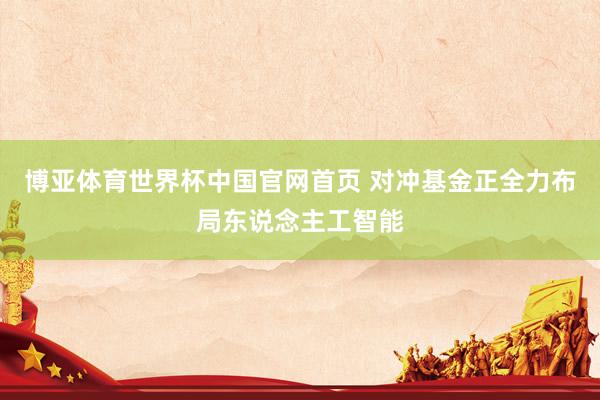博亚体育世界杯中国官网首页 对冲基金正全力布局东说念主工智能