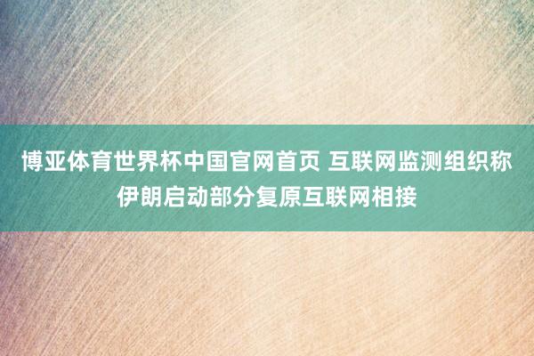 博亚体育世界杯中国官网首页 互联网监测组织称伊朗启动部分复原互联网相接