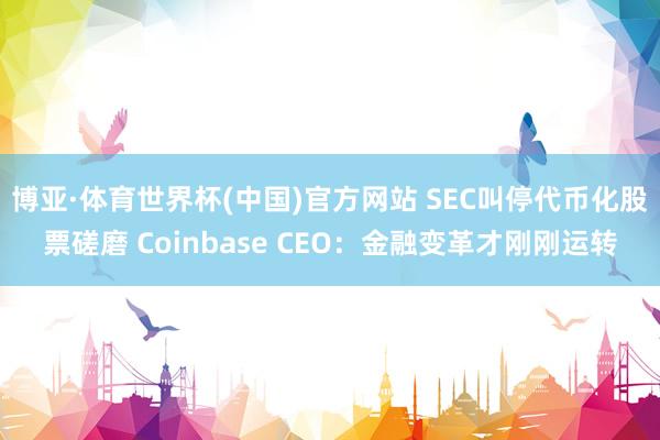 博亚·体育世界杯(中国)官方网站 SEC叫停代币化股票磋磨 Coinbase CEO：金融变革才刚刚运转
