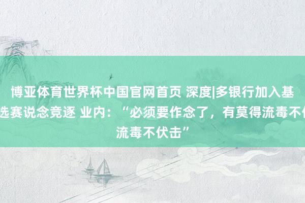 博亚体育世界杯中国官网首页 深度|多银行加入基金严选赛说念竞逐 业内：“必须要作念了，有莫得流毒不伏击”