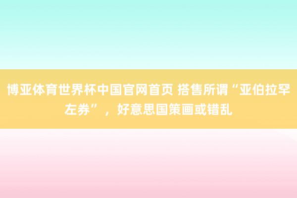 博亚体育世界杯中国官网首页 搭售所谓“亚伯拉罕左券” ，好意思国策画或错乱