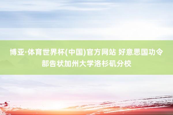博亚·体育世界杯(中国)官方网站 好意思国功令部告状加州大学洛杉矶分校