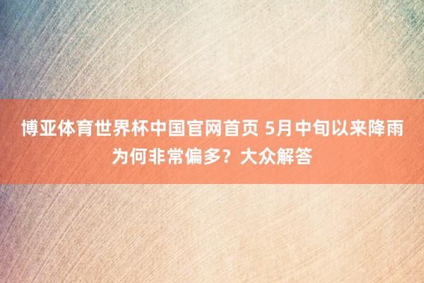 博亚体育世界杯中国官网首页 5月中旬以来降雨为何非常偏多？大众解答