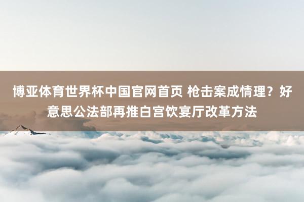 博亚体育世界杯中国官网首页 枪击案成情理？好意思公法部再推白宫饮宴厅改革方法