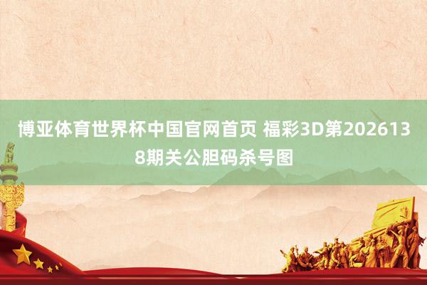 博亚体育世界杯中国官网首页 福彩3D第2026138期关公胆码杀号图