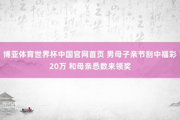 博亚体育世界杯中国官网首页 男母子亲节刮中福彩20万 和母亲悉数来领奖