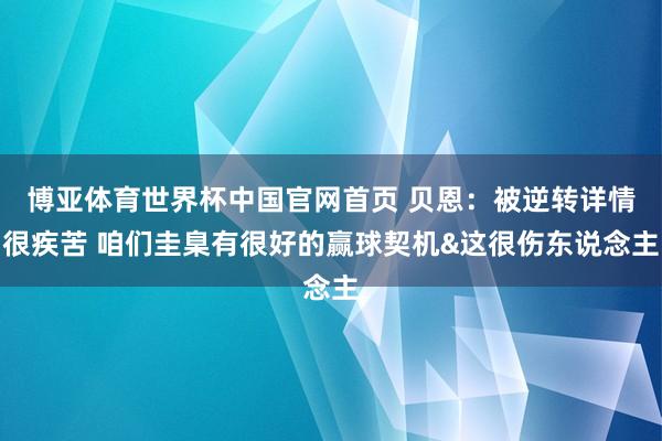 博亚体育世界杯中国官网首页 贝恩：被逆转详情很疾苦 咱们圭臬有很好的赢球契机&这很伤东说念主
