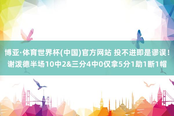 博亚·体育世界杯(中国)官方网站 投不进即是谬误！谢泼德半场10中2&三分4中0仅拿5分1助1断1帽