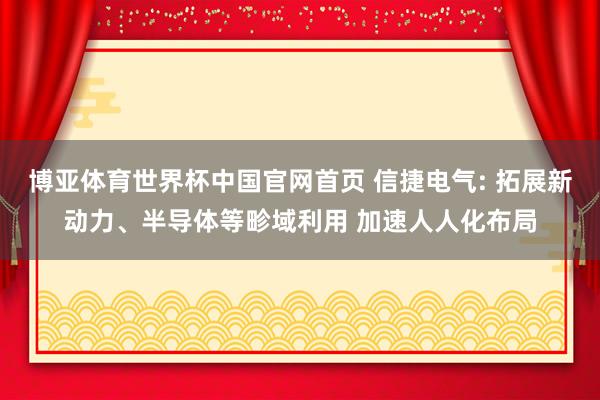 博亚体育世界杯中国官网首页 信捷电气: 拓展新动力、半导体等畛域利用 加速人人化布局