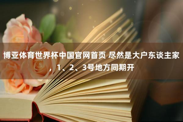 博亚体育世界杯中国官网首页 尽然是大户东谈主家，1、2、3号地方同期开