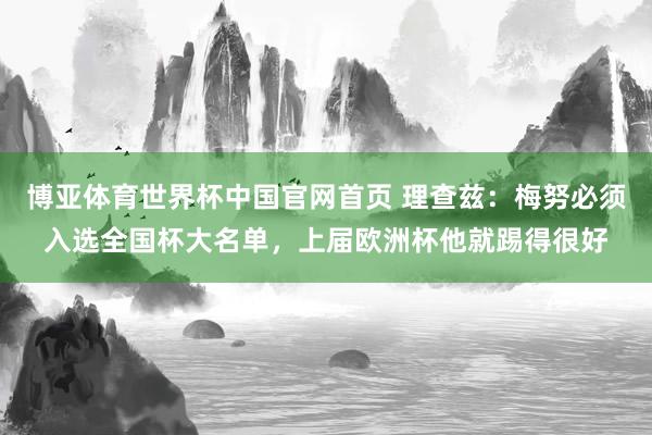 博亚体育世界杯中国官网首页 理查兹：梅努必须入选全国杯大名单，上届欧洲杯他就踢得很好