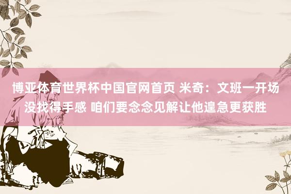 博亚体育世界杯中国官网首页 米奇：文班一开场没找得手感 咱们要念念见解让他遑急更获胜