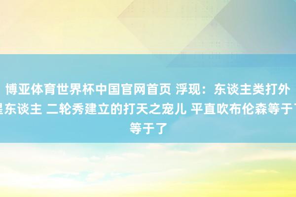 博亚体育世界杯中国官网首页 浮现:东谈主类打外星东谈主 二轮秀建立的打天之宠儿 平直吹布伦森等于了