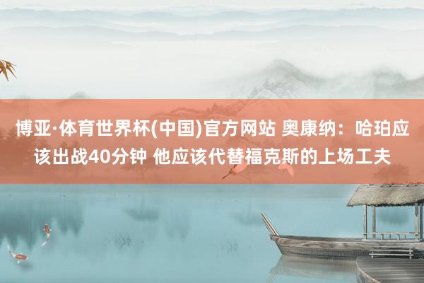 博亚·体育世界杯(中国)官方网站 奥康纳：哈珀应该出战40分钟 他应该代替福克斯的上场工夫