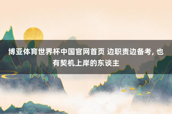 博亚体育世界杯中国官网首页 边职责边备考, 也有契机上岸的东谈主