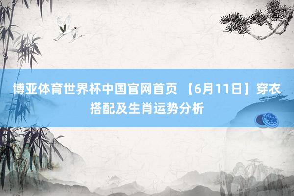 博亚体育世界杯中国官网首页 【6月11日】穿衣搭配及生肖运势分析