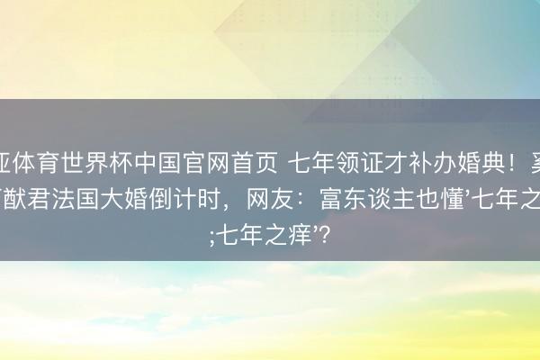博亚体育世界杯中国官网首页 七年领证才补办婚典！奚梦瑶何猷君法国大婚倒计时，网友：富东谈主也懂'七年之痒'？