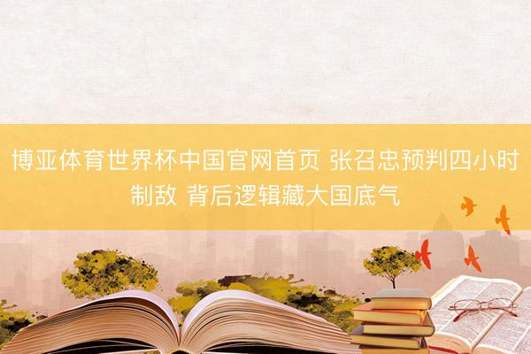 博亚体育世界杯中国官网首页 张召忠预判四小时制敌 背后逻辑藏大国底气
