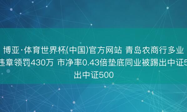 博亚·体育世界杯(中国)官方网站 青岛农商行多业务违章领罚430万 市净率0.43倍垫底同业被踢出中证500