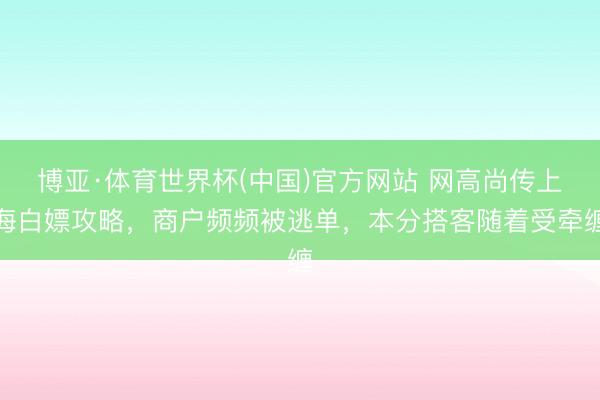博亚·体育世界杯(中国)官方网站 网高尚传上海白嫖攻略，商户频频被逃单，本分搭客随着受牵缠