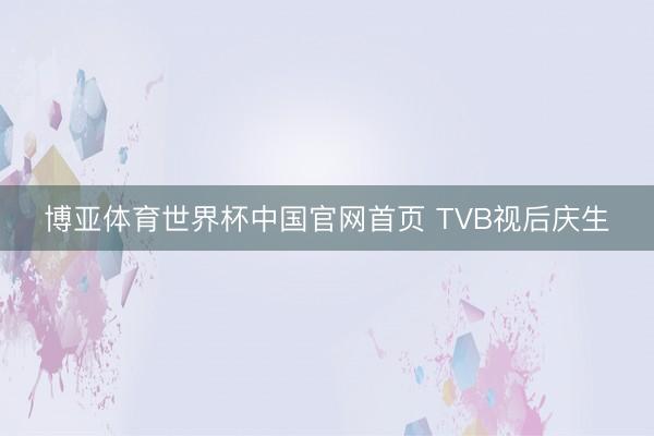 博亚体育世界杯中国官网首页 TVB视后庆生